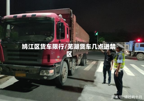 鸠江区货车限行/芜湖货车几点进禁区