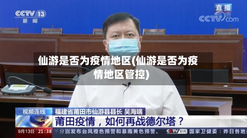 仙游是否为疫情地区(仙游是否为疫情地区管控)-第2张图片