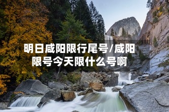 明日咸阳限行尾号/咸阳限号今天限什么号啊