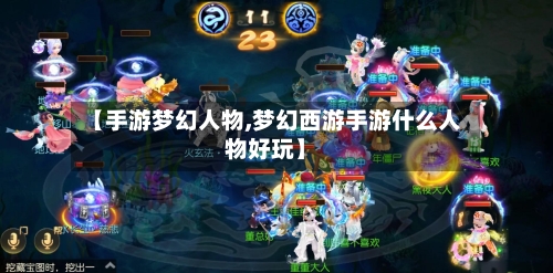 【手游梦幻人物,梦幻西游手游什么人物好玩】-第2张图片